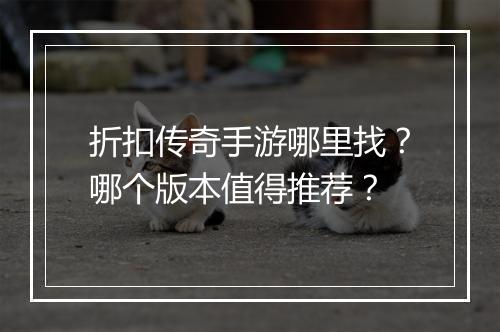 折扣传奇手游哪里找?哪个版本值得推荐?