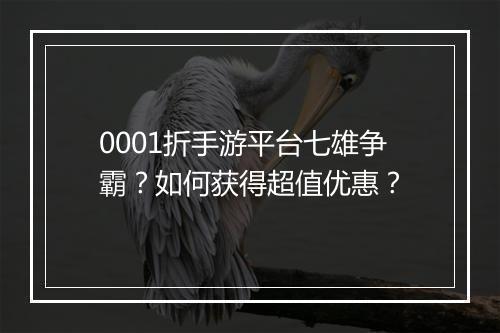 0001折手游平台七雄争霸?如何获得超值优惠?