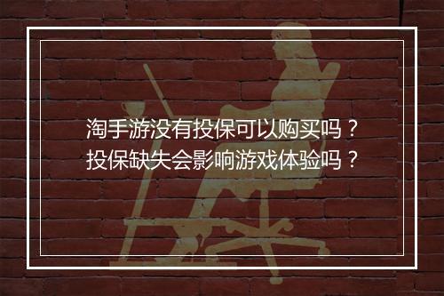 淘手游没有投保可以购买吗？投保缺失会影响游戏体验吗？