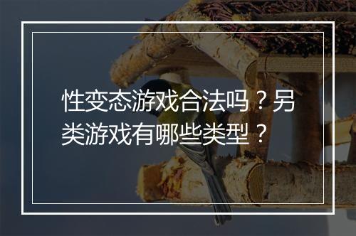 性变态游戏合法吗?另类游戏有哪些类型?