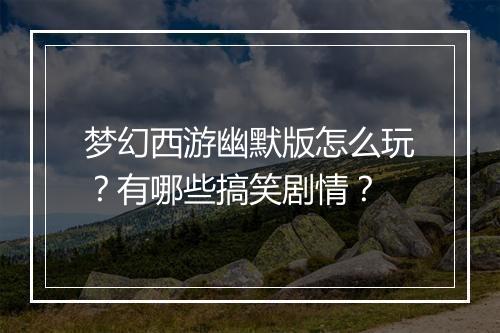 梦幻西游幽默版怎么玩？有哪些搞笑剧情？