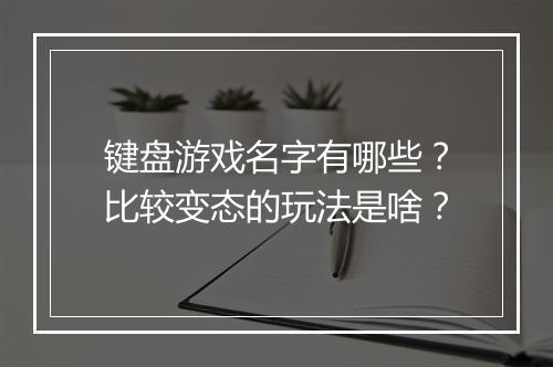 键盘游戏名字有哪些?比较变态的玩法是啥?
