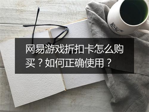 网易游戏折扣卡怎么购买?如何正确使用?