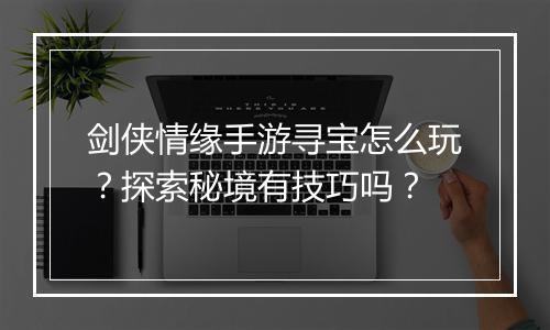 剑侠情缘手游寻宝怎么玩？探索秘境有技巧吗？