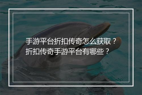 手游平台折扣传奇怎么获取?折扣传奇手游平台有哪些?