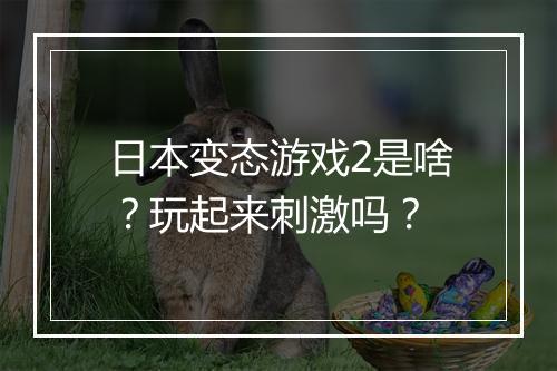 日本变态游戏2是啥?玩起来刺激吗?