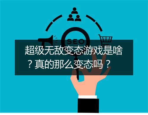 超级无敌变态游戏是啥?真的那么变态吗?
