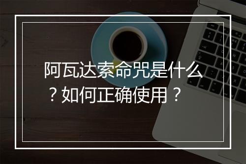 阿瓦达索命咒是什么?如何正确使用?