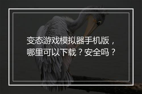 变态游戏模拟器手机版,哪里可以下载?安全吗?