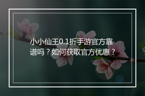 小小仙王0.1折手游官方靠谱吗?如何获取官方优惠?