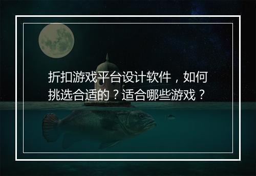 折扣游戏平台设计软件,如何挑选合适的?适合哪些游戏?