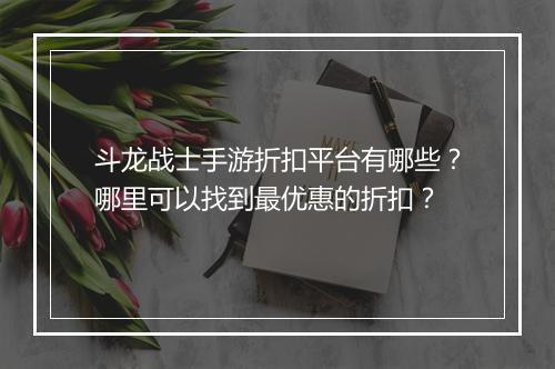 斗龙战士手游折扣平台有哪些？哪里可以找到最优惠的折扣？