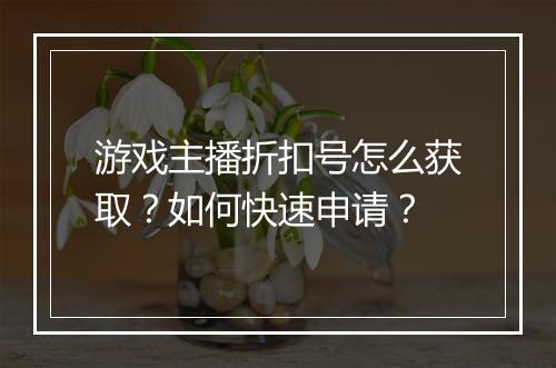 游戏主播折扣号怎么获取?如何快速申请?