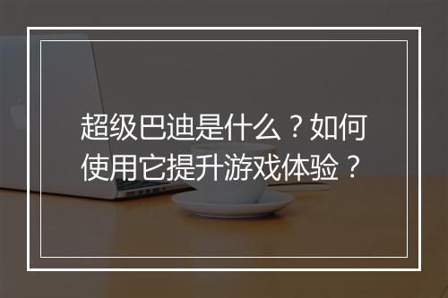 超级巴迪是什么?如何使用它提升游戏体验?