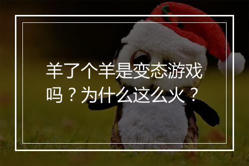 羊了个羊是变态游戏吗?为什么这么火?