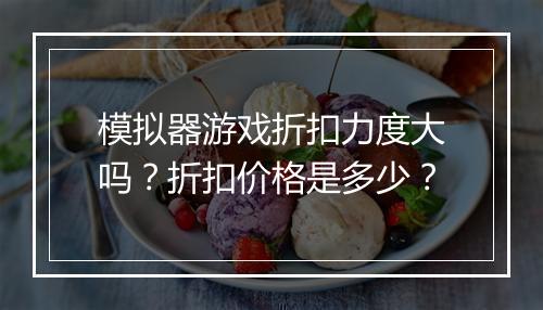 模拟器游戏折扣力度大吗?折扣价格是多少?