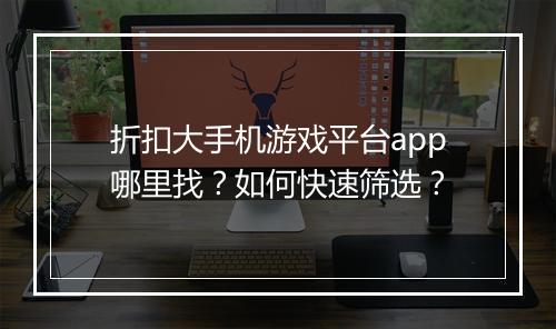 折扣大手机游戏平台app哪里找?如何快速筛选?