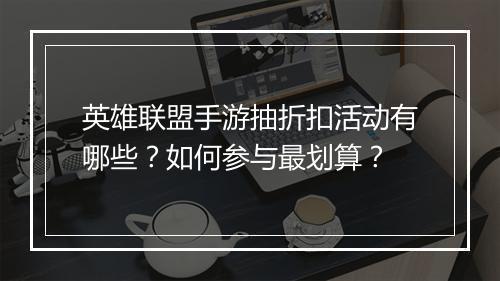英雄联盟手游抽折扣活动有哪些?如何参与最划算?