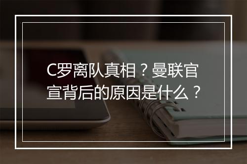 C罗离队真相？曼联官宣背后的原因是什么？