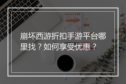 崩坏西游折扣手游平台哪里找？如何享受优惠？