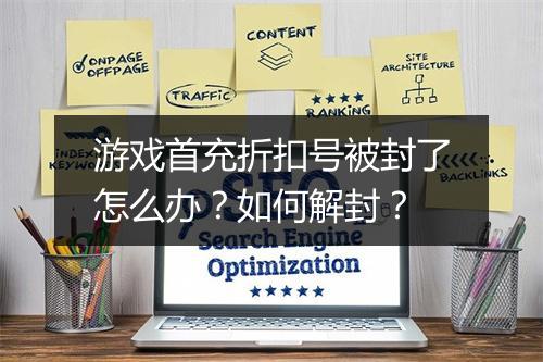 游戏首充折扣号被封了怎么办？如何解封？