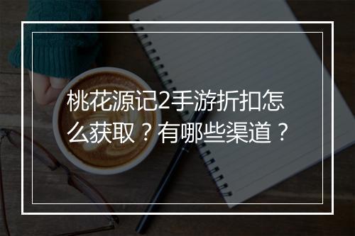 桃花源记2手游折扣怎么获取?有哪些渠道?