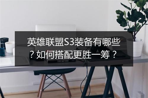 英雄联盟S3装备有哪些？如何搭配更胜一筹？