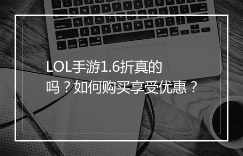LOL手游1.6折真的吗?如何购买享受优惠?