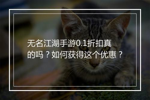 无名江湖手游0.1折扣真的吗?如何获得这个优惠?