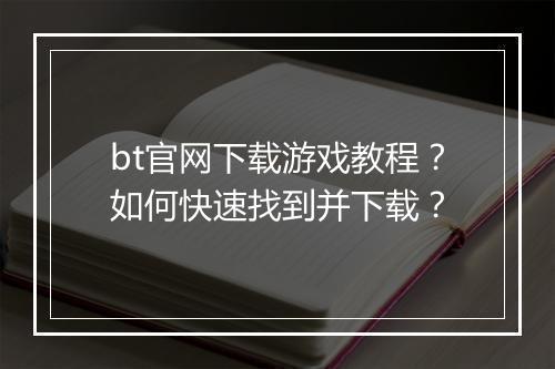 bt官网下载游戏教程?如何快速找到并下载?