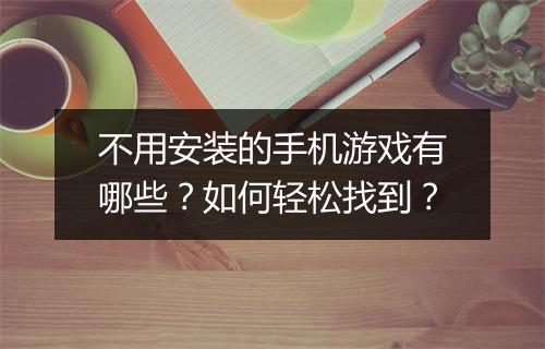 不用安装的手机游戏有哪些？如何轻松找到？