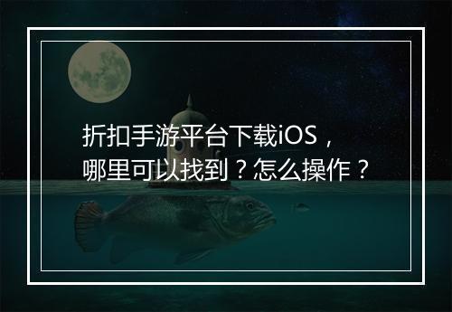 折扣手游平台下载iOS,哪里可以找到?怎么操作?