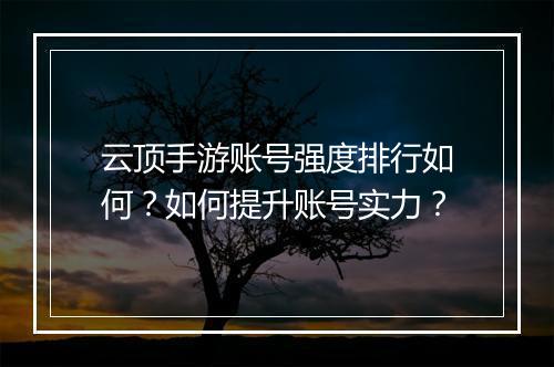云顶手游账号强度排行如何？如何提升账号实力？
