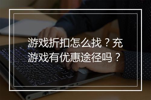 游戏折扣怎么找？充游戏有优惠途径吗？