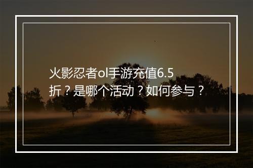 火影忍者ol手游充值6.5折？是哪个活动？如何参与？