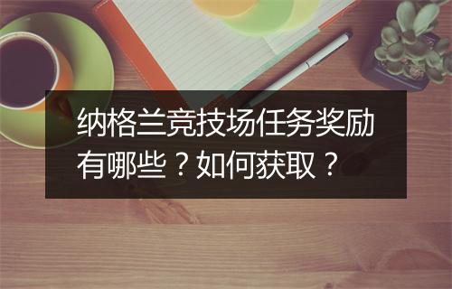 纳格兰竞技场任务奖励有哪些?如何获取?
