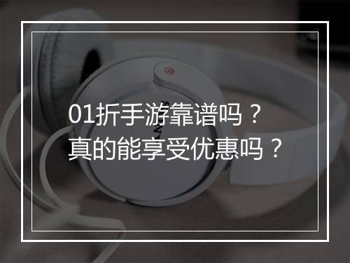 01折手游靠谱吗？真的能享受优惠吗？