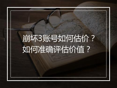 崩坏3账号如何估价？如何准确评估价值？