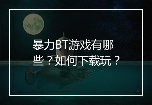 暴力BT游戏有哪些?如何下载玩?