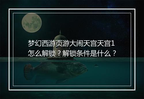 梦幻西游页游大闹天宫天宫1怎么解锁？解锁条件是什么？