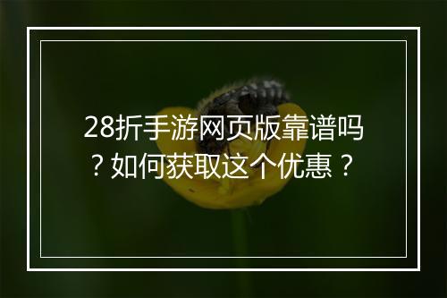28折手游网页版靠谱吗?如何获取这个优惠?