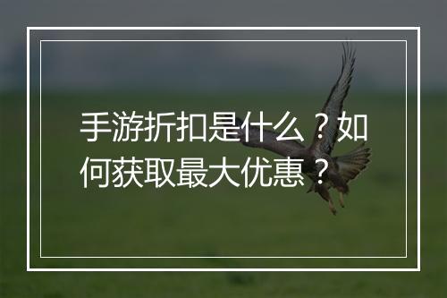 手游折扣是什么?如何获取最大优惠?