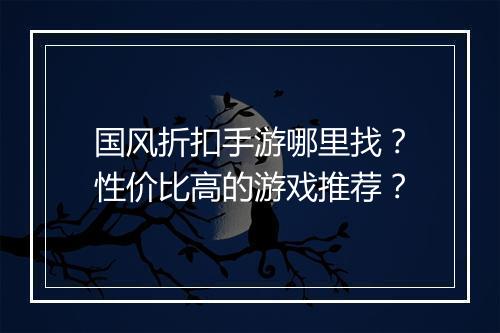 国风折扣手游哪里找？性价比高的游戏推荐？