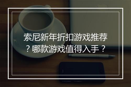 索尼新年折扣游戏推荐?哪款游戏值得入手?