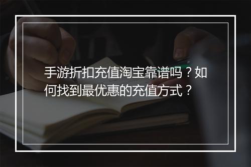 手游折扣充值淘宝靠谱吗?如何找到最优惠的充值方式?