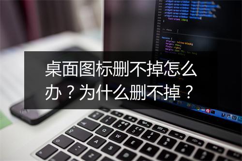 桌面图标删不掉怎么办?为什么删不掉?