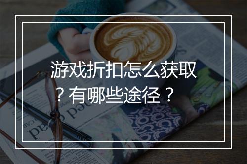 游戏折扣怎么获取?有哪些途径?