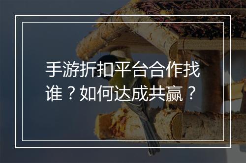 手游折扣平台合作找谁?如何达成共赢?