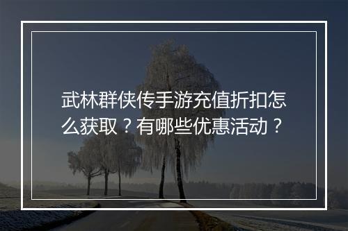 武林群侠传手游充值折扣怎么获取?有哪些优惠活动?