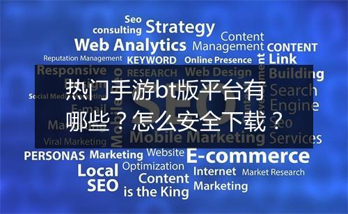 热门手游bt版平台有哪些?怎么安全下载?